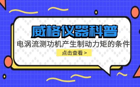 威格儀器科普-電渦流測功機產(chǎn)生制動(dòng)力矩的條件包括哪些？插圖