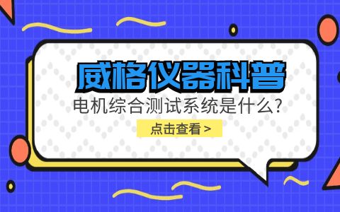 威格儀器科普-電機綜合測試系統是什么？插圖